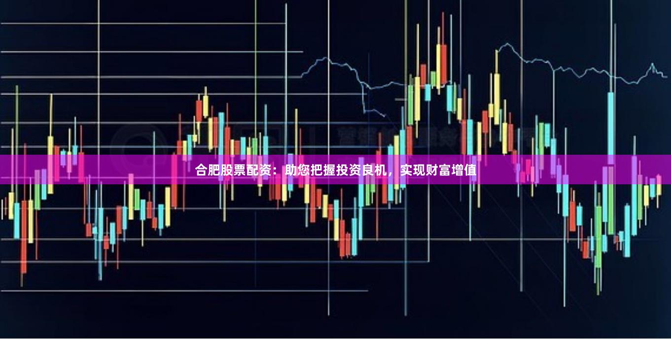 合肥股票配資：助您把握投資良機，實現財富增值